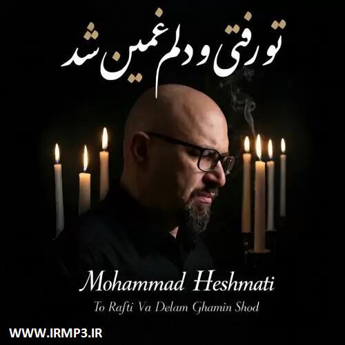 متن آهنگ تو رفتی و دلم غمین شد از محمد حشمتی